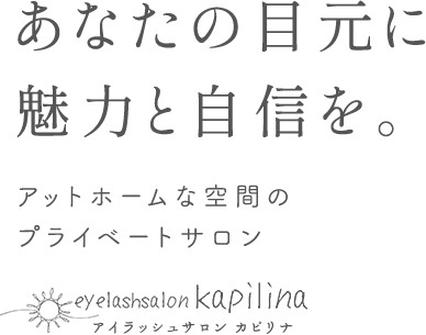 あなたの目元に魅力と自信を。アットホームな空間のプライベートサロン eyelashsalon kapilina